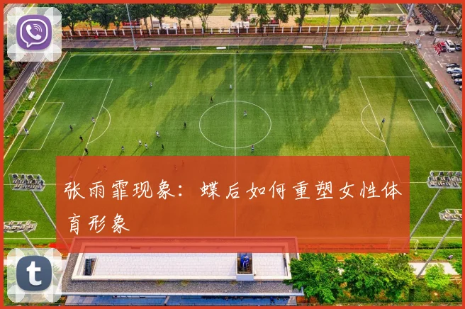 张雨霏现象：蝶后如何重塑女性体育形象