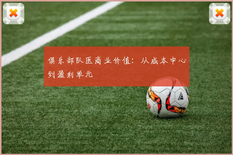 俱乐部队医商业价值：从成本中心到盈利单元