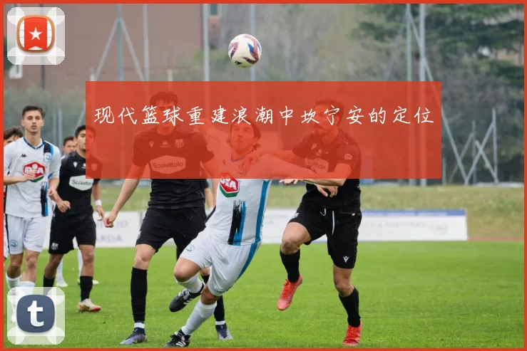 现代篮球重建浪潮中坎宁安的定位
