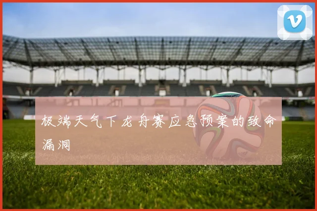 极端天气下龙舟赛应急预案的致命漏洞