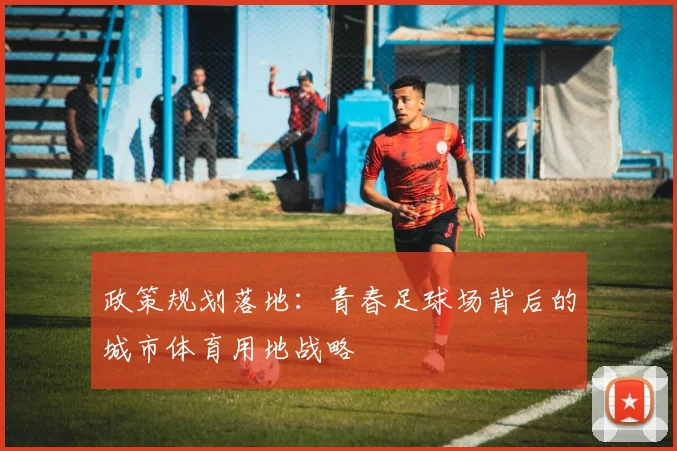 政策规划落地：青春足球场背后的城市体育用地战略