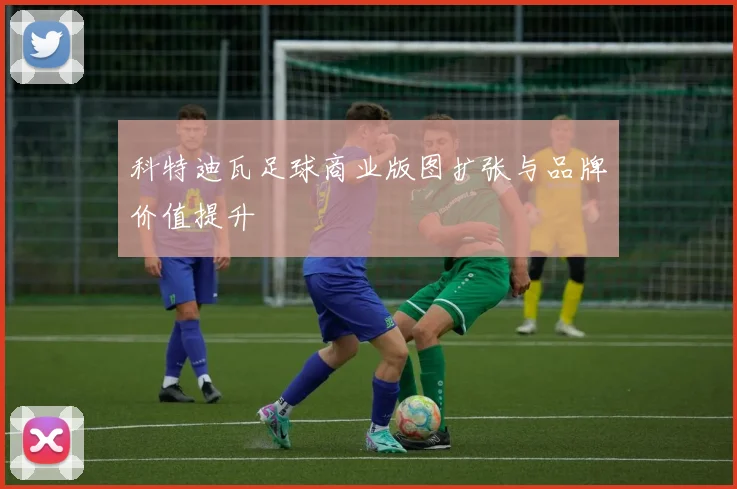 科特迪瓦足球商业版图扩张与品牌价值提升