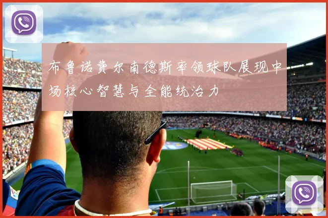 布鲁诺费尔南德斯率领球队展现中场核心智慧与全能统治力