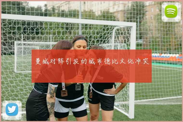 曼城对阵引发的城市德比文化冲突