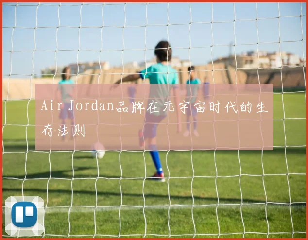 Air Jordan品牌在元宇宙时代的生存法则
