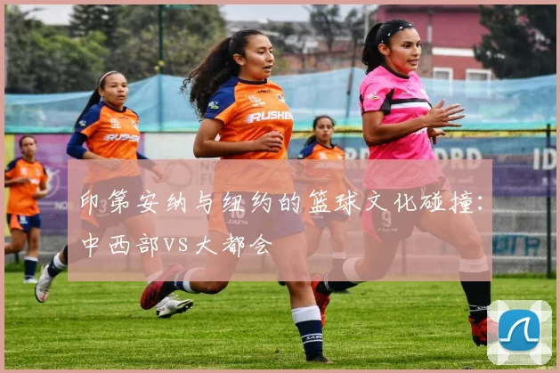 印第安纳与纽约的篮球文化碰撞：中西部vs大都会
