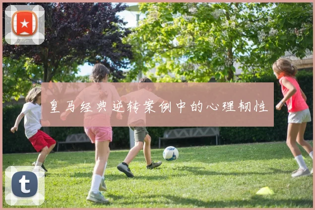 皇马经典逆转案例中的心理韧性