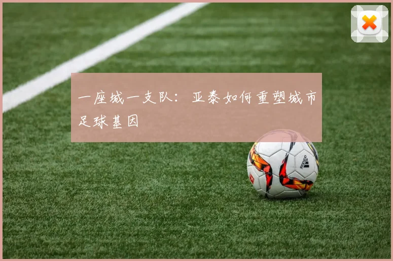 一座城一支队：亚泰如何重塑城市足球基因
