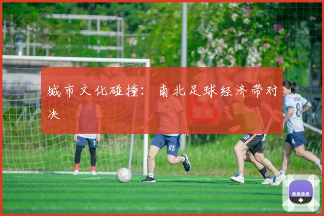 城市文化碰撞：南北足球经济带对决