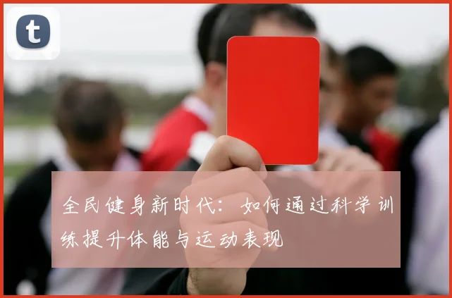 全民健身新时代：如何通过科学训练提升体能与运动表现