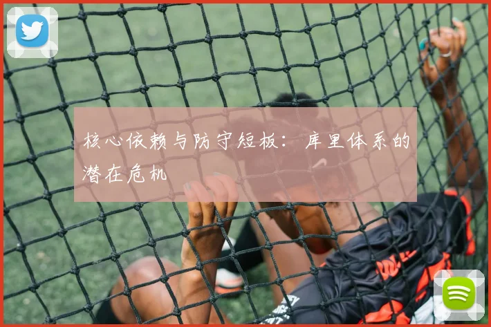 核心依赖与防守短板：库里体系的潜在危机