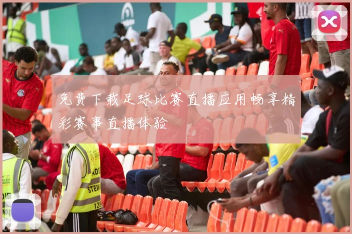 免费下载足球比赛直播应用畅享精彩赛事直播体验