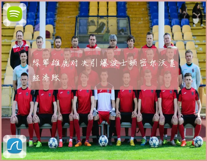 绿军雄鹿对决引爆波士顿密尔沃基经济账