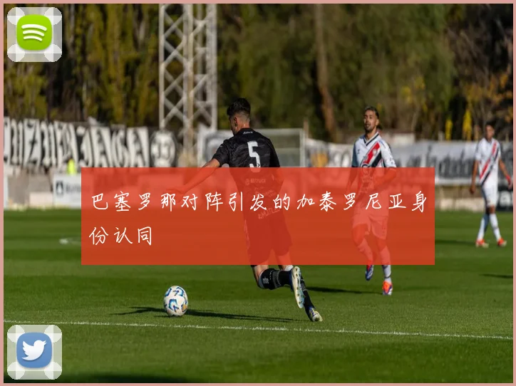 巴塞罗那对阵引发的加泰罗尼亚身份认同